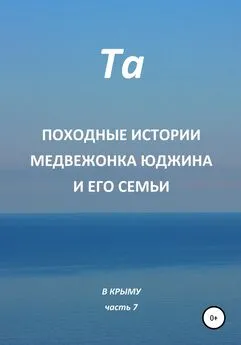 Та - Походные истории медвежонка Юджина и его семьи. В Крыму. Часть 7