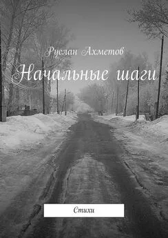 Руслан Ахметов - Начальные шаги. Стихи