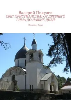 Валерий Пикулев - Свет христианства: от древнего Рима до наших дней. Феномен Веры