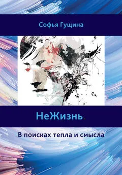 Софья Гущина - НеЖизнь. В поисках тепла и смысла