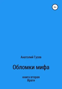 Анатолий Гусев - Обломки мифа. Книга 2. Враги