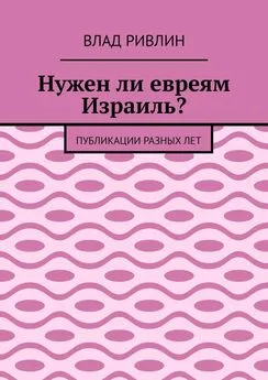 Влад Ривлин - Нужен ли евреям Израиль? Публикации разных лет