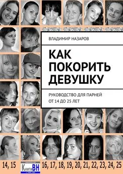 Владимир Назаров - Как покорить девушку. Руководство для парней от 14 до 25 лет