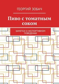 Георгий Зобач - Пиво с томатным соком. Заметки о неспортивном поведении