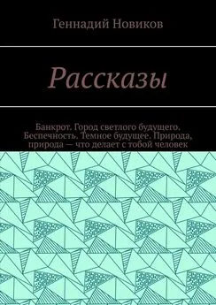 Геннадий Новиков - Рассказы. Банкрот. Город светлого будущего. Беспечность. Темное будущее. Природа, природа – что делает с тобой человек