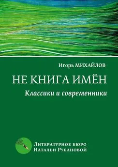 Игорь Михайлов - Не книга имён. Классики и современники