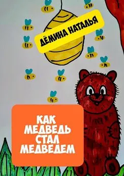 Наталья Дёмина - Как медведь стал медведем