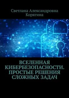 Светлана Корягина - Вселенная кибербезопасности. Простые решения сложных задач