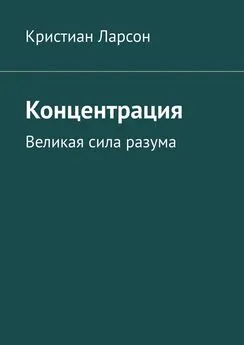 Кристиан Ларсон - Концентрация. Великая сила разума