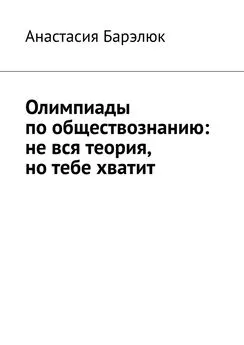 Анастасия Барэлюк - Олимпиады по обществознанию: не вся теория, но тебе хватит