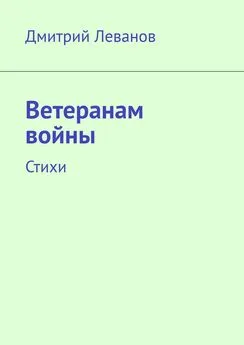 Дмитрий Леванов - Ветеранам войны. Стихи