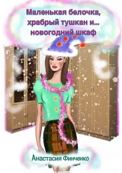 Анастасия Финченко - Маленькая белочка, храбрый тушкан и… новогодний шкаф