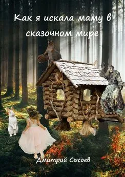 Дмитрий Сысоев - Как я искала маму в сказочном мире
