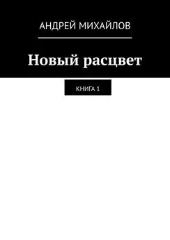 Андрей Михайлов - Новый расцвет. Книга 1