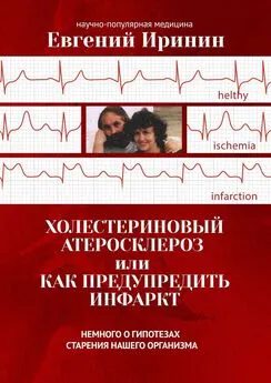 Евгений Иринин - Холестериновый атеросклероз, или Как предупредить инфаркт. Немного о гипотезах старения нашего организма