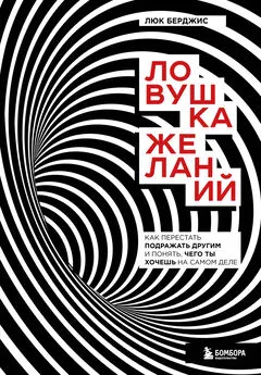 Люк Берджис - Ловушка желаний. Как перестать подражать другим и понять, чего ты хочешь на самом деле