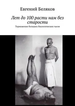 Евгений Беляков - Лет до 100 расти нам без старости. Торможение больших биологических часов