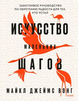 Майкл Джеймс Вонг - Искусство маленьких шагов. Заботливое руководство по обретению радости для тех, кто устал