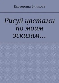 Екатерина Блинова - Рисуй цветами по моим эскизам…