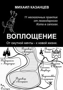 Михаил Казанцев - Воплощение. От смутной мечты – к новой жизни. 11 несказочных практик от легендарного Кота в сапогах