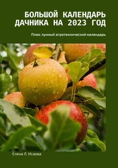 Елена Исаева - Большой календарь дачника на 2023 год. Плюс лунный агротехнический календарь