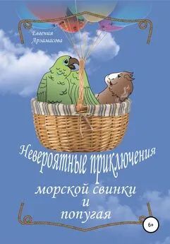 Евгения Арзамасова - Невероятные приключения морской свинки и попугая. Сказочная повесть