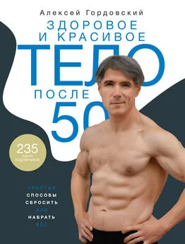 Алексей Гордовский - Здоровое и красивое тело после 50. Простые способы сбросить или набрать вес