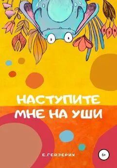 Екатерина Гейзерих - Наступите мне на уши