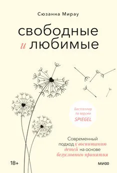 Сюзанна Мирау - Свободные и любимые. Современный подход к воспитанию детей на основе безусловного принятия