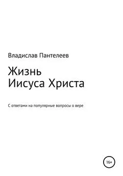 Владислав Пантелеев - Жизнь Иисуса Христа