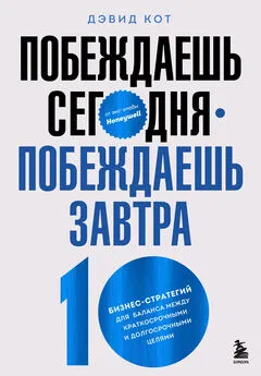 Дэвид Кот - Побеждаешь сегодня – побеждаешь завтра. 10 бизнес-стратегий для баланса между краткосрочными и долгосрочными целями от экс-главы Honeywell