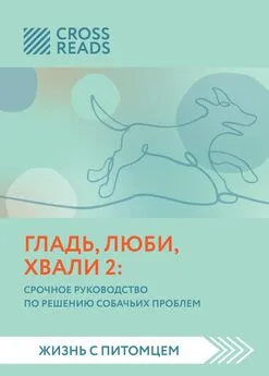 Анна Петрова - Саммари книги «Гладь, люби, хвали 2. Срочное руководство по решению собачьих проблем»