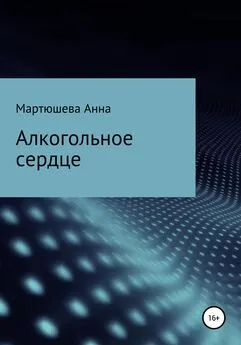 Анна Мартюшева - Алкогольное сердце