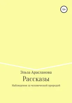 Эльза Арасланова - Рассказы. Наблюдения за человеческой природой