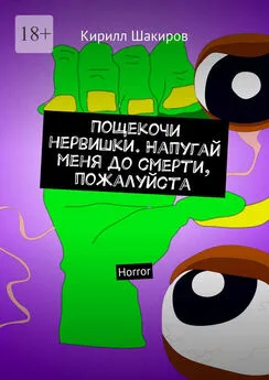 Кирилл Шакиров - Пощекочи нервишки. Напугай меня до смерти, пожалуйста. Horror