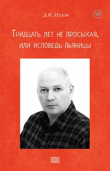 Д. Пудов - Тридцать лет не просыхая или исповедь пьяницы