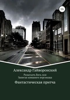 Александр Гайворонский - Разыскать Бога, или Записки книжного персонажа