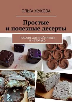 Ольга Жукова - Простые и полезные десерты. Пособие для «чайников» и не только
