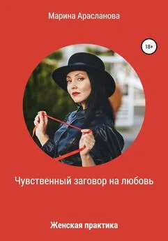 Марина Арасланова - Чувственный заговор на любовь. Женская практика