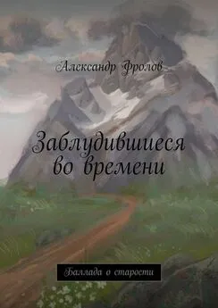 Александр Фролов - Заблудившиеся во времени. Баллада о старости