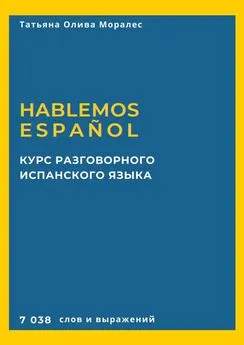 Татьяна Олива Моралес - Курс разговорного испанского языка. Hablemos español. 7 038 слов и выражений