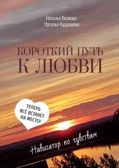 Наталья Кудряшова - Короткий путь к любви. Навигатор по чувствам