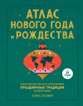 Алекс Палмер - Атлас Нового года и Рождества. Самые веселые, вкусные и причудливые праздничные традиции со всего мира