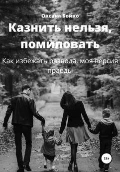 Оксана Бойко - Казнить нельзя, помиловать. Как избежать развода, моя версия правды