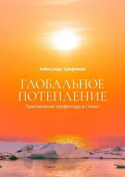 Александр Трофимов - Глобальное потепление. Приключения профессора в стихах