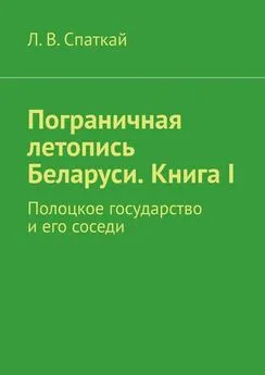 Л. Спаткай - Пограничная летопись Беларуси. Книга I. Полоцкое государство и его соседи