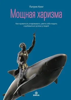 Патрик Кинг - Мощная харизма. Как нравиться, очаровывать, уметь себя подать и добиваться успеха у людей