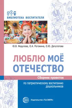 Ольга Рогожина - Люблю мое отечество. Сборник проектов по патриотическому воспитанию дошкольников