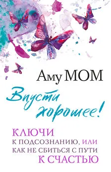 Аму Мом - Впусти хорошее! Ключи к подсознанию, или Как не сбиться с пути к счастью