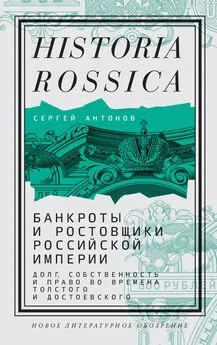 Сергей Антонов - Банкроты и ростовщики Российской империи. Долг, собственность и право во времена Толстого и Достоевского